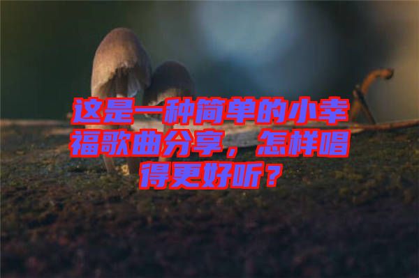 這是一種簡單的小幸福歌曲分享，怎樣唱得更好聽？