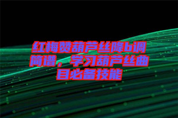 紅梅贊葫蘆絲降b調(diào)簡譜，學(xué)習(xí)葫蘆絲曲目必備技能