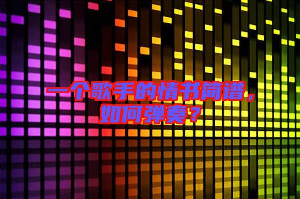 一個(gè)歌手的情書簡(jiǎn)譜，如何彈奏？