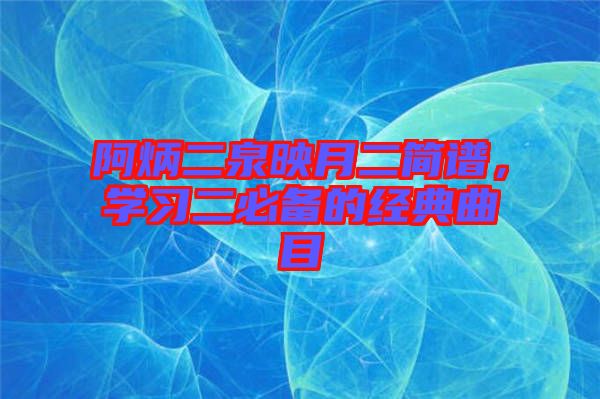 阿炳二泉映月二簡譜，學習二必備的經(jīng)典曲目