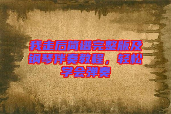 我走后簡(jiǎn)譜完整版及鋼琴伴奏教程，輕松學(xué)會(huì)彈奏