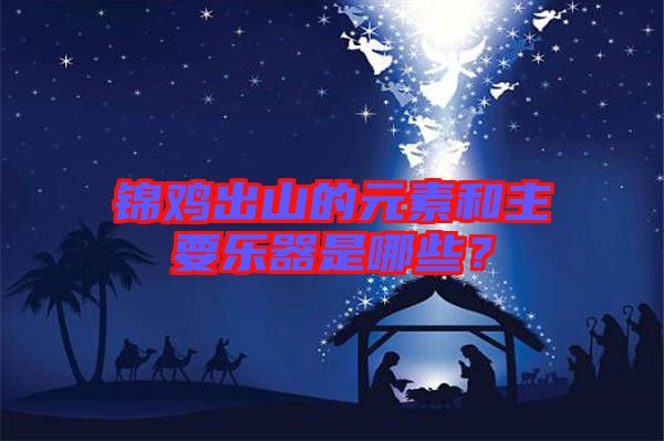 錦雞出山的元素和主要樂器是哪些？