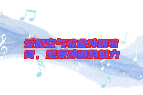 愛(ài)如空氣歌曲孫儷歌詞，感受孫儷的魅力