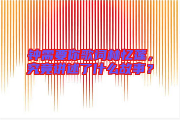鐘需要你歌詞林憶蓮，究竟講述了什么故事？