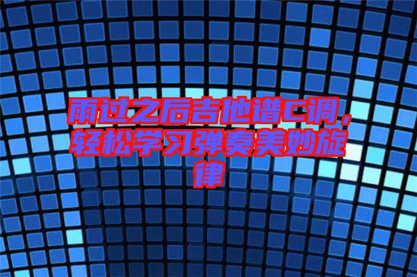 雨過之后吉他譜C調(diào)，輕松學(xué)習(xí)彈奏美妙旋律