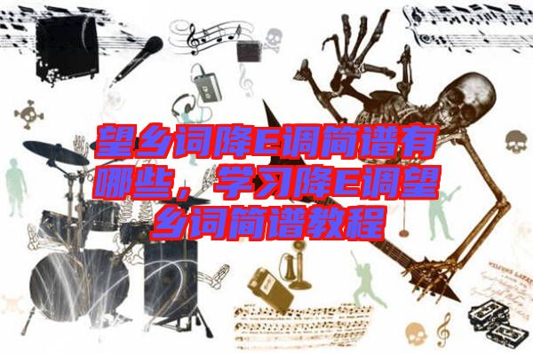 望鄉(xiāng)詞降E調(diào)簡(jiǎn)譜有哪些，學(xué)習(xí)降E調(diào)望鄉(xiāng)詞簡(jiǎn)譜教程