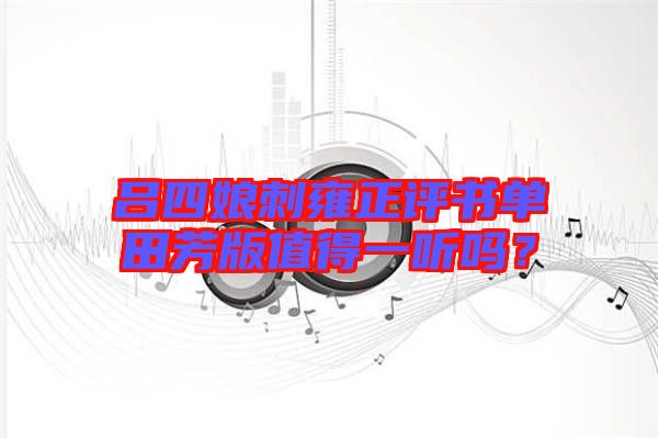 呂四娘刺雍正評書單田芳版值得一聽嗎？