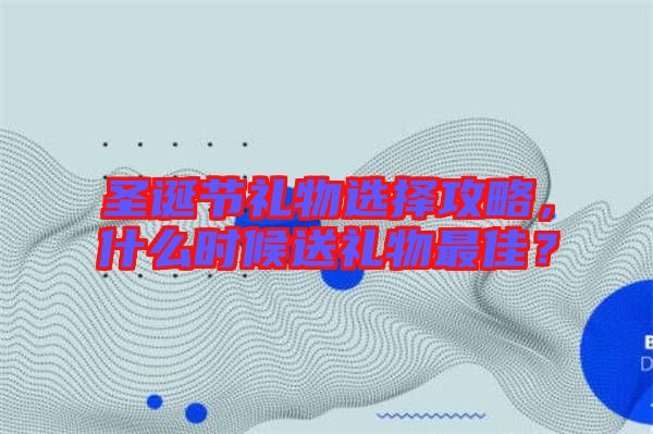 圣誕節(jié)禮物選擇攻略，什么時(shí)候送禮物最佳？