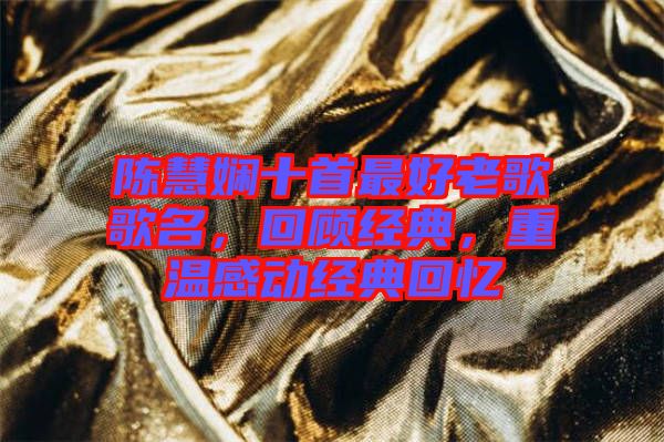 陳慧嫻十首最好老歌歌名，回顧經(jīng)典，重溫感動經(jīng)典回憶