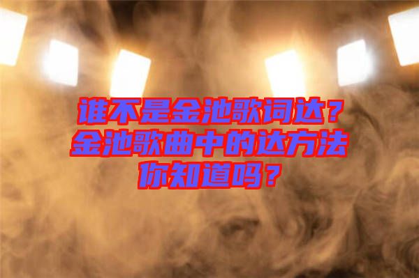誰不是金池歌詞達(dá)？金池歌曲中的達(dá)方法你知道嗎？
