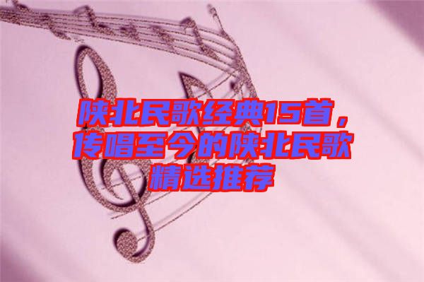 陜北民歌經(jīng)典15首，傳唱至今的陜北民歌精選推薦