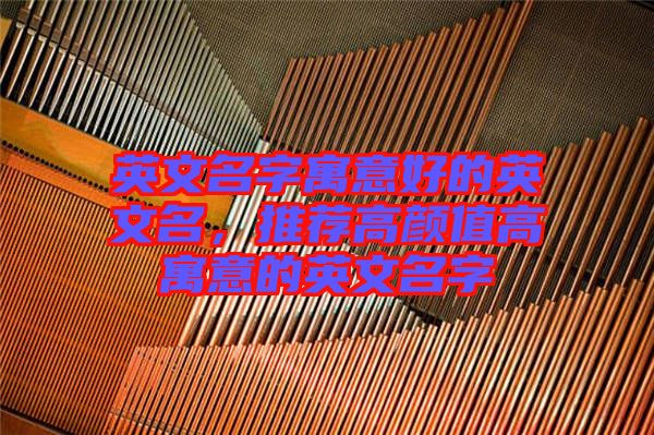 英文名字寓意好的英文名，推薦高顏值高寓意的英文名字