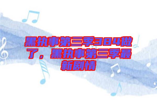 黑執(zhí)事第三季384做了，黑執(zhí)事第三季最新劇情