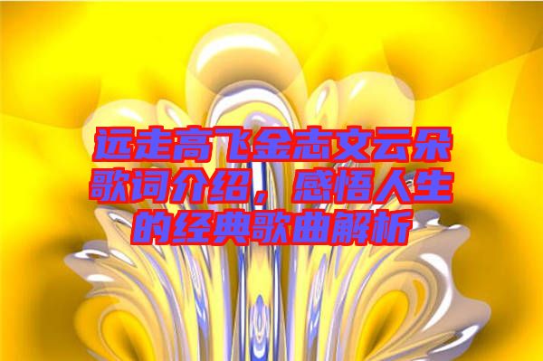 遠(yuǎn)走高飛金志文云朵歌詞介紹，感悟人生的經(jīng)典歌曲解析