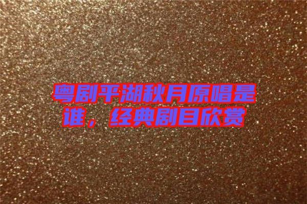 粵劇平湖秋月原唱是誰，經(jīng)典劇目欣賞