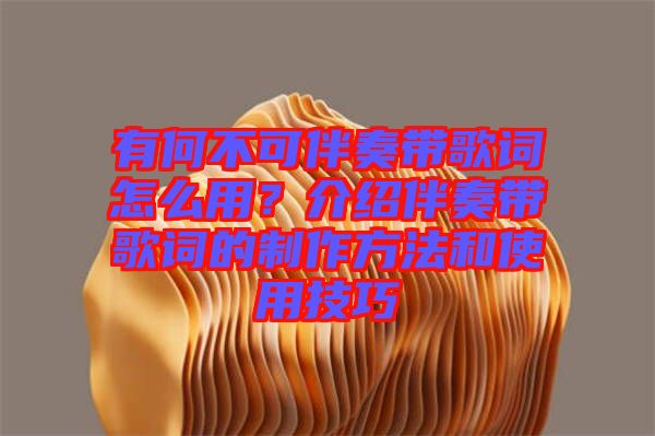 有何不可伴奏帶歌詞怎么用？介紹伴奏帶歌詞的制作方法和使用技巧