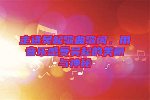 走進吳起歌曲歌詞，用音樂感受吳起的美麗與神秘