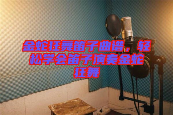 金蛇狂舞笛子曲譜，輕松學(xué)會(huì)笛子演奏金蛇狂舞
