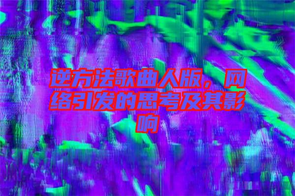 逆方法歌曲人版，網(wǎng)絡(luò)引發(fā)的思考及其影響