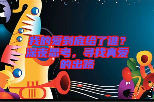 我的愛到底給了誰？深夜思考，尋找真愛的出路