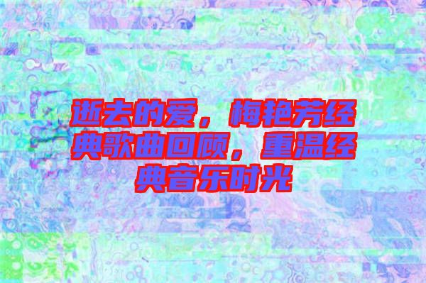 逝去的愛，梅艷芳經(jīng)典歌曲回顧，重溫經(jīng)典音樂時光