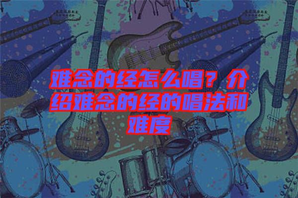 難念的經(jīng)怎么唱？介紹難念的經(jīng)的唱法和難度