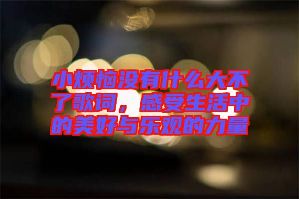 小煩惱沒有什么大不了歌詞，感受生活中的美好與樂觀的力量