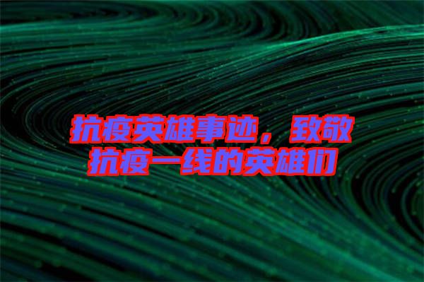 抗疫英雄事跡，致敬抗疫一線的英雄們