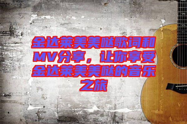 金達(dá)萊美美噠歌詞和MV分享，讓你享受金達(dá)萊美美噠的音樂之旅