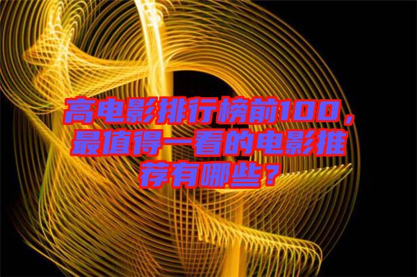 高電影排行榜前100，最值得一看的電影推薦有哪些？