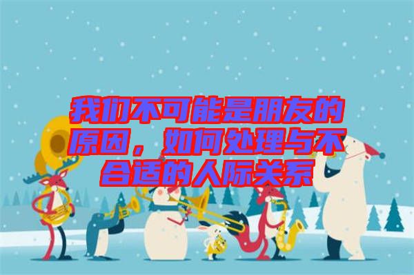 我們不可能是朋友的原因，如何處理與不合適的人際關(guān)系