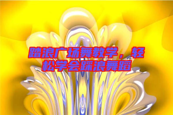 踏浪廣場(chǎng)舞教學(xué)，輕松學(xué)會(huì)踩浪舞蹈