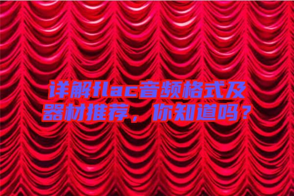 詳解flac音頻格式及器材推薦，你知道嗎？