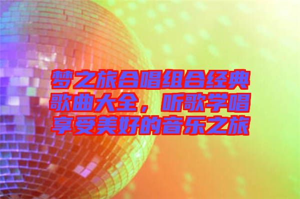 夢(mèng)之旅合唱組合經(jīng)典歌曲大全，聽歌學(xué)唱享受美好的音樂之旅