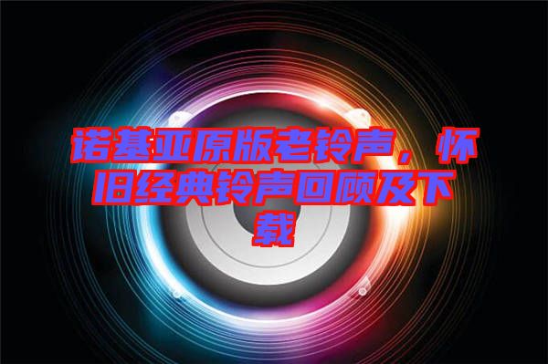 諾基亞原版老鈴聲，懷舊經(jīng)典鈴聲回顧及下載