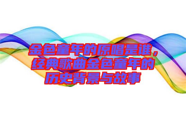 金色童年的原唱是誰(shuí)，經(jīng)典歌曲金色童年的歷史背景與故事