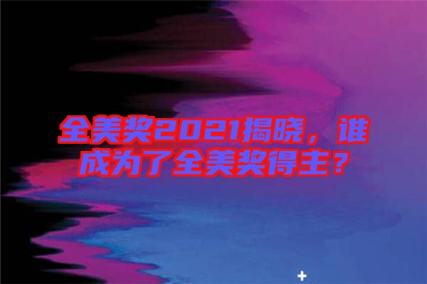 全美獎(jiǎng)2021揭曉，誰成為了全美獎(jiǎng)得主？