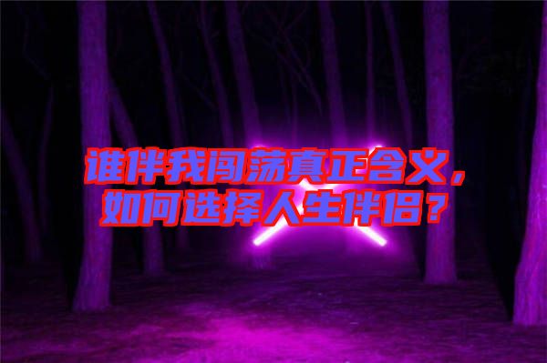 誰伴我闖蕩真正含義，如何選擇人生伴侶？