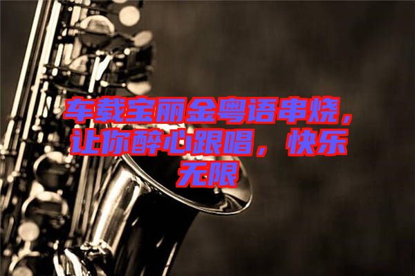 車載寶麗金粵語(yǔ)串燒，讓你醉心跟唱，快樂(lè)無(wú)限