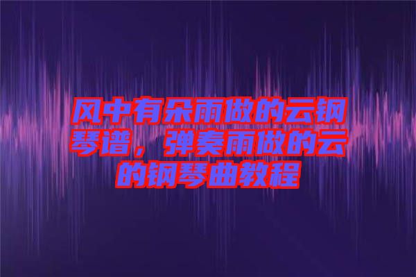 風(fēng)中有朵雨做的云鋼琴譜，彈奏雨做的云的鋼琴曲教程