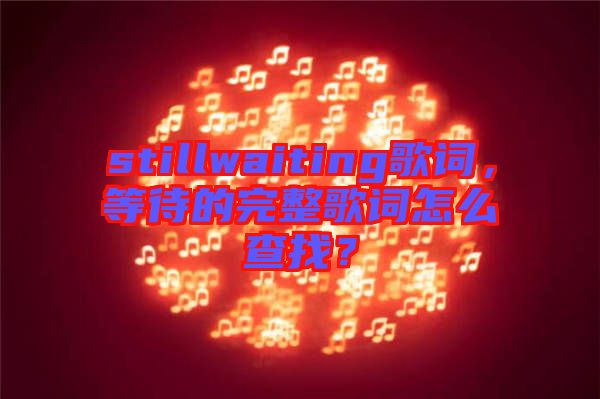 stillwaiting歌詞，等待的完整歌詞怎么查找？