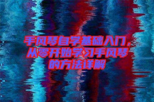 手風琴自學基礎入門，從零開始學習手風琴的方法詳解