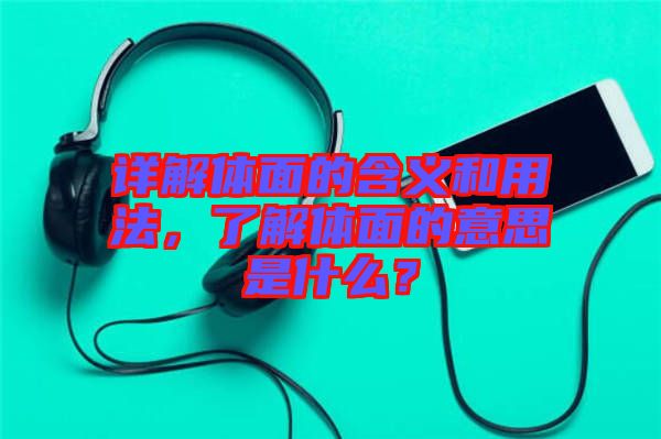 詳解體面的含義和用法，了解體面的意思是什么？