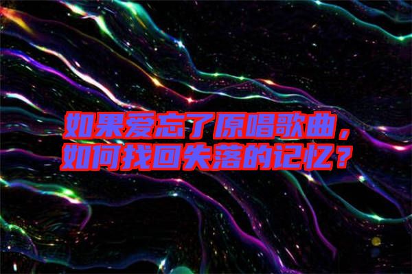 如果愛忘了原唱歌曲，如何找回失落的記憶？
