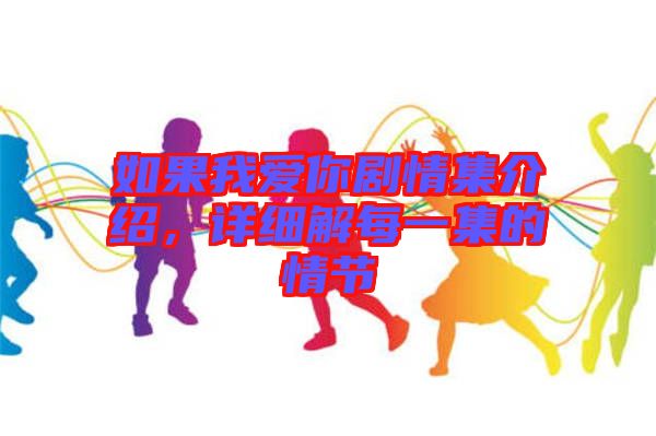 如果我愛你劇情集介紹，詳細(xì)解每一集的情節(jié)