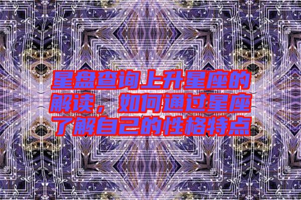 星盤查詢上升星座的解讀，如何通過星座了解自己的性格特點(diǎn)