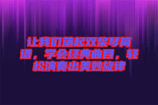 讓我們蕩起雙槳琴簡譜，學(xué)會(huì)經(jīng)典曲目，輕松演奏出美妙旋律