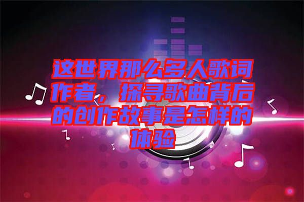 這世界那么多人歌詞作者，探尋歌曲背后的創(chuàng)作故事是怎樣的體驗(yàn)