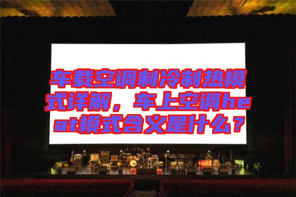 車載空調(diào)制冷制熱模式詳解，車上空調(diào)heat模式含義是什么？