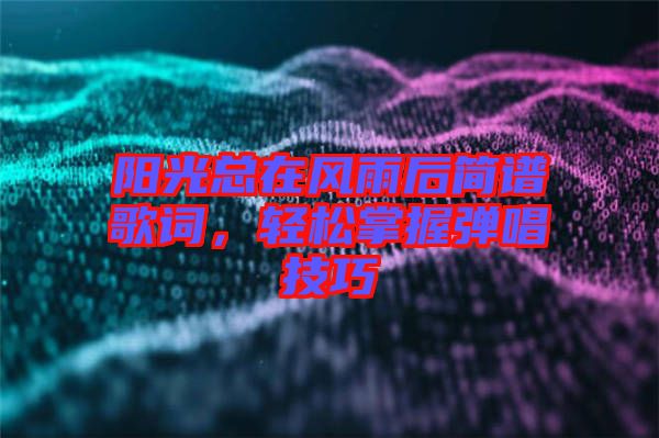 陽光總在風(fēng)雨后簡譜歌詞，輕松掌握彈唱技巧